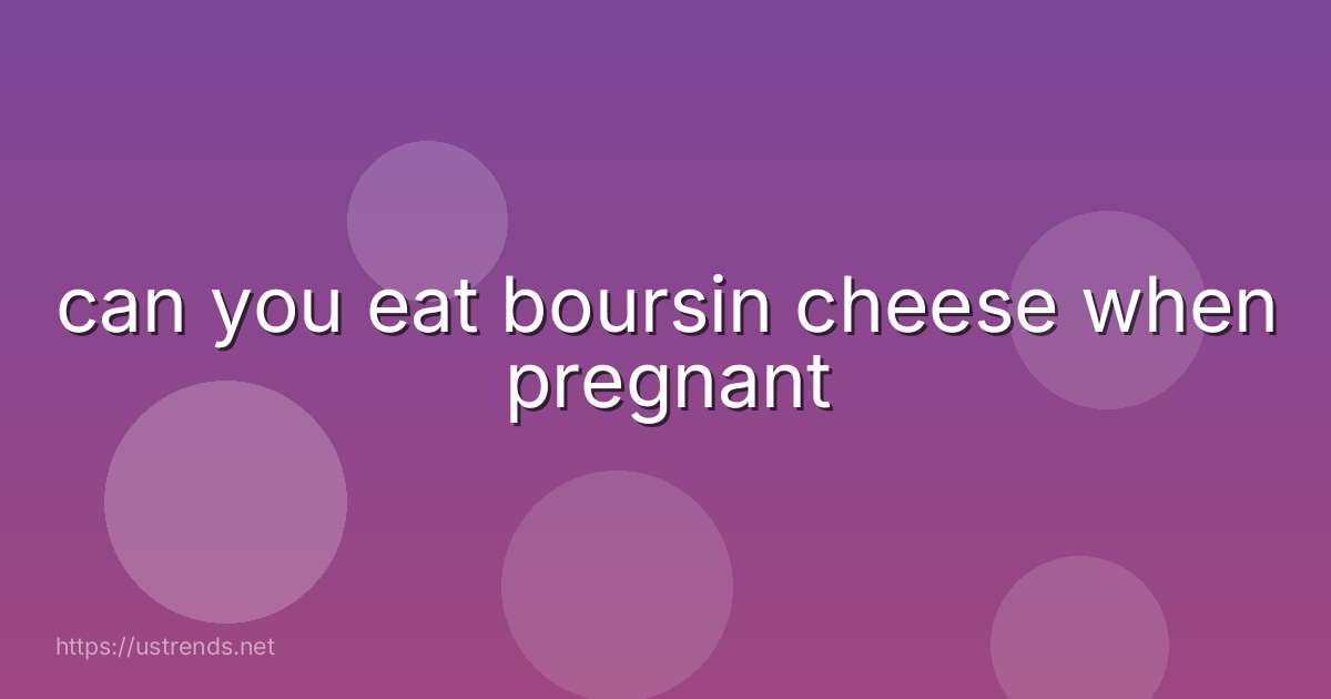 can you eat boursin cheese when pregnant