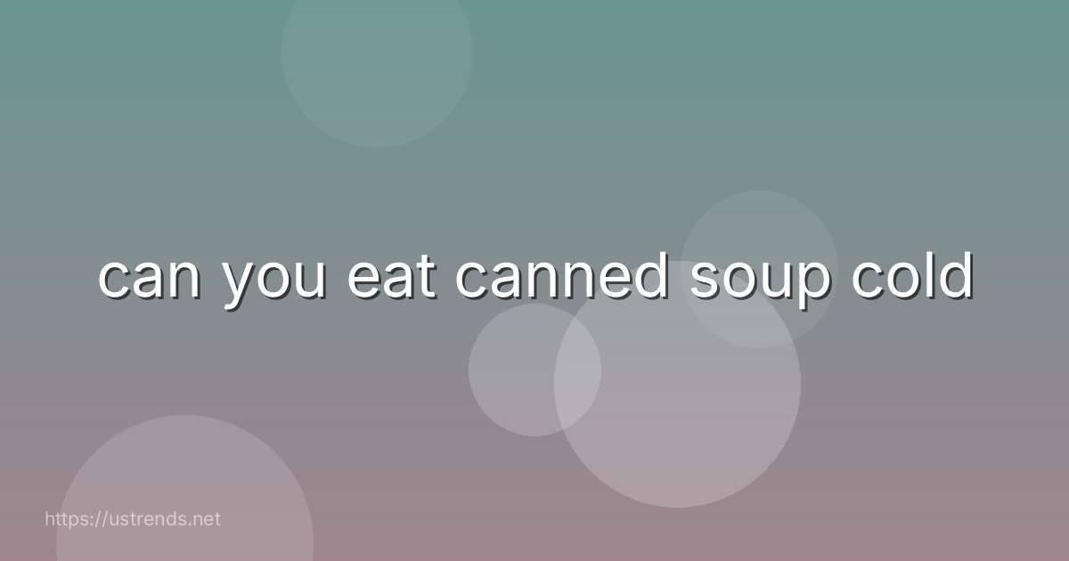 can you eat canned soup cold