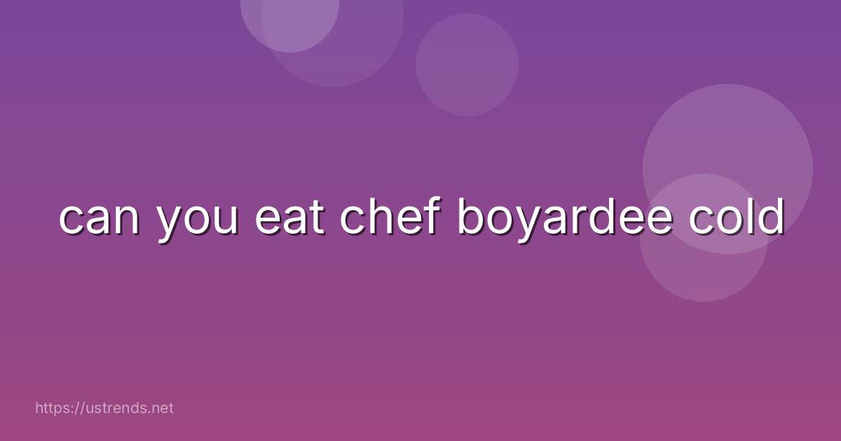 can you eat chef boyardee cold
