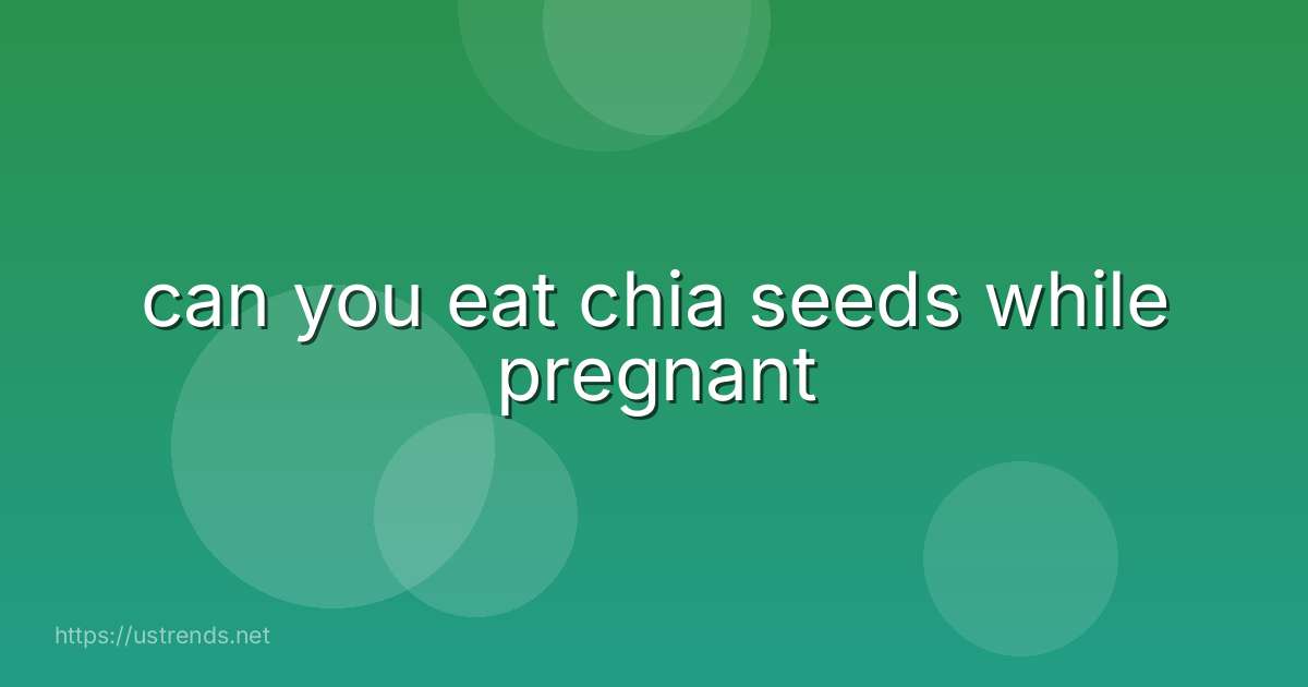 can you eat chia seeds while pregnant