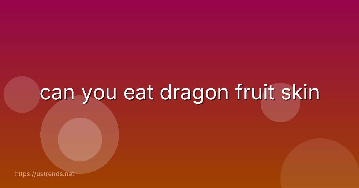 can you eat dragon fruit skin