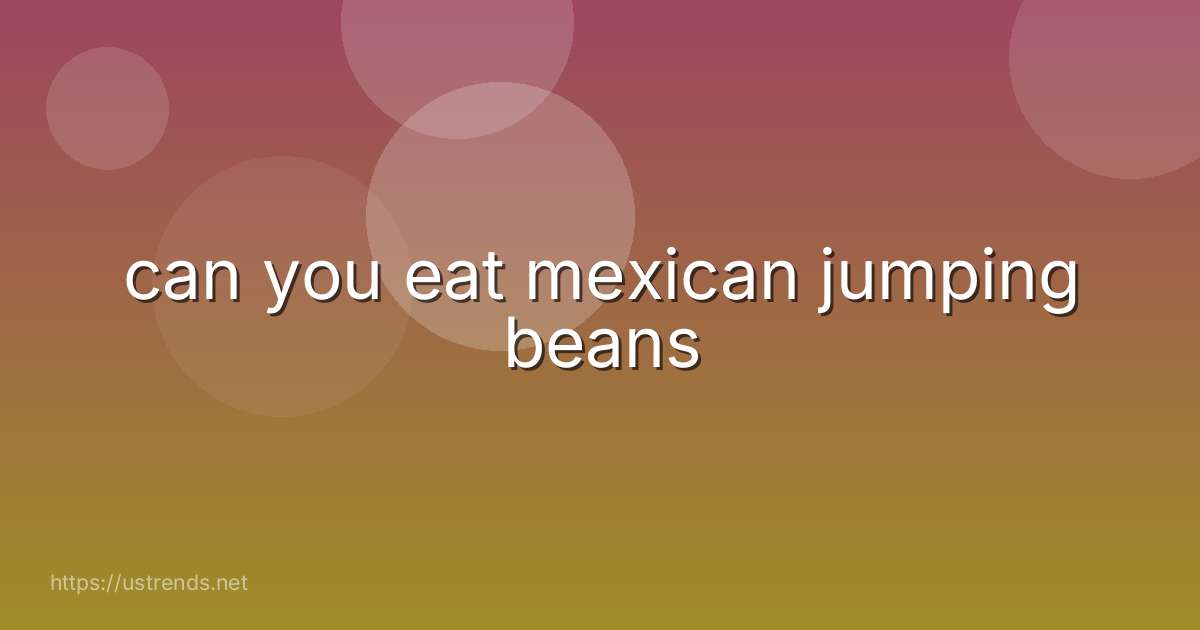 can you eat mexican jumping beans