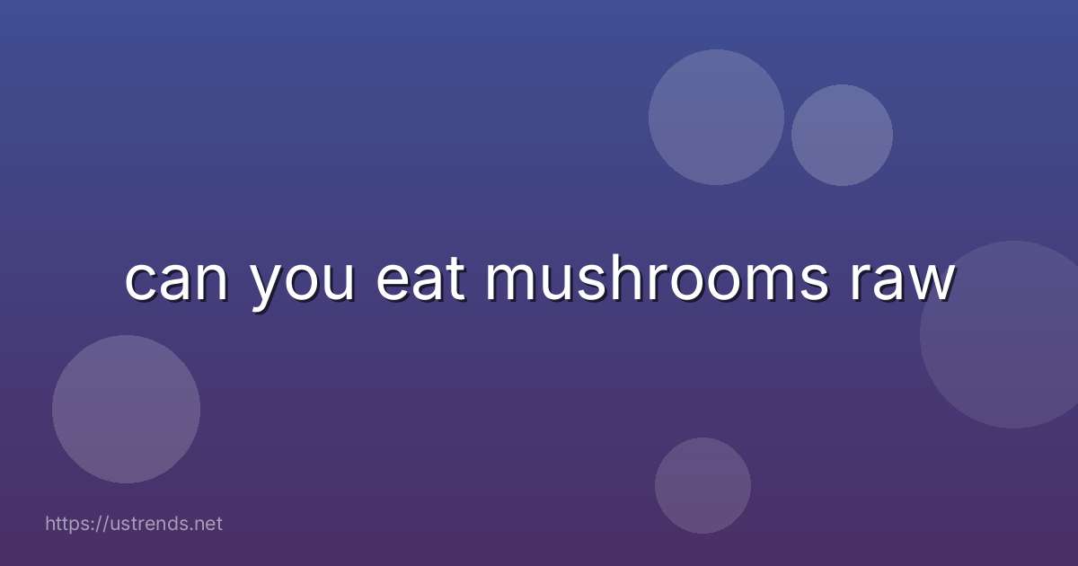 can you eat mushrooms raw