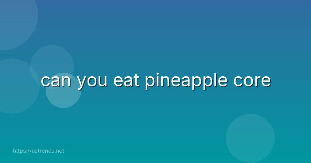can you eat pineapple core