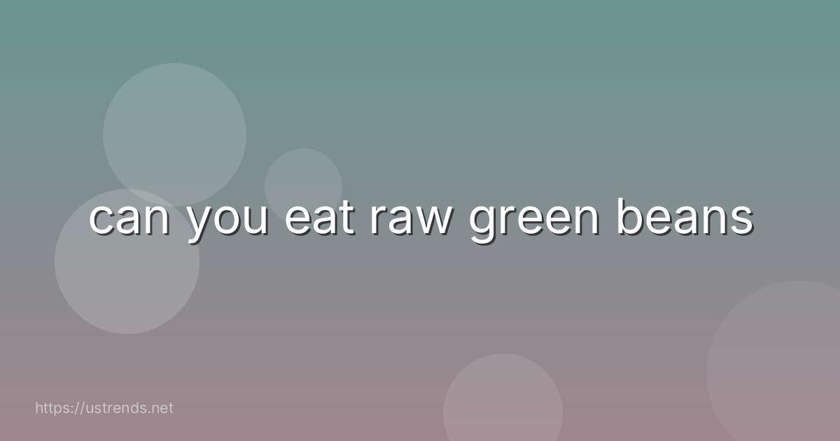 can you eat raw green beans