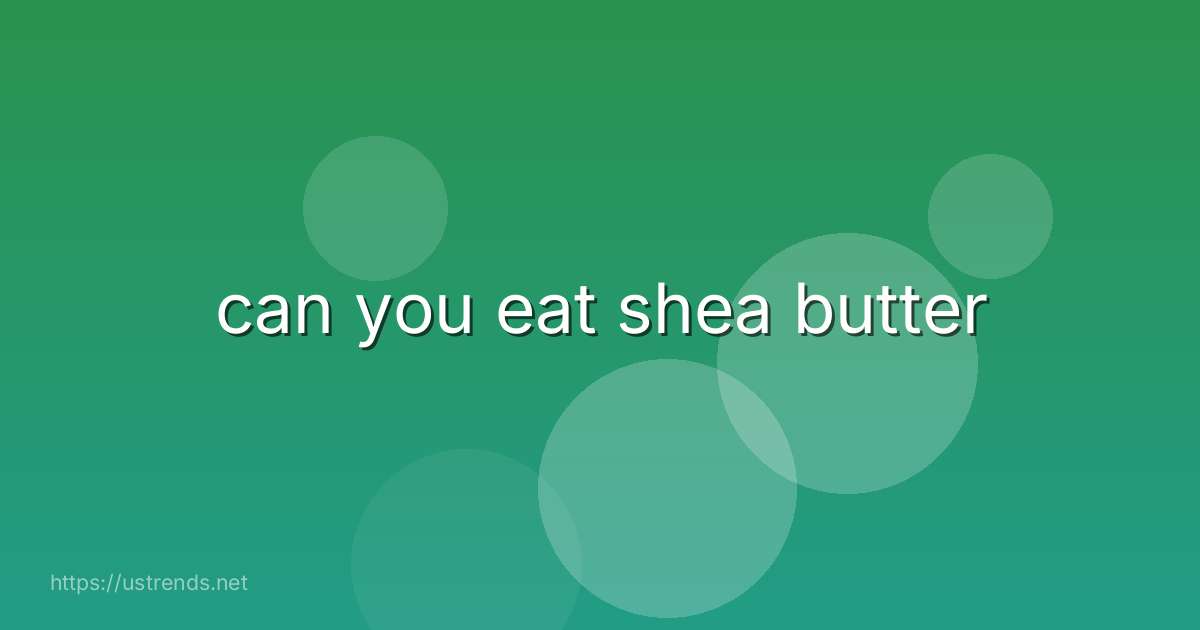 can you eat shea butter
