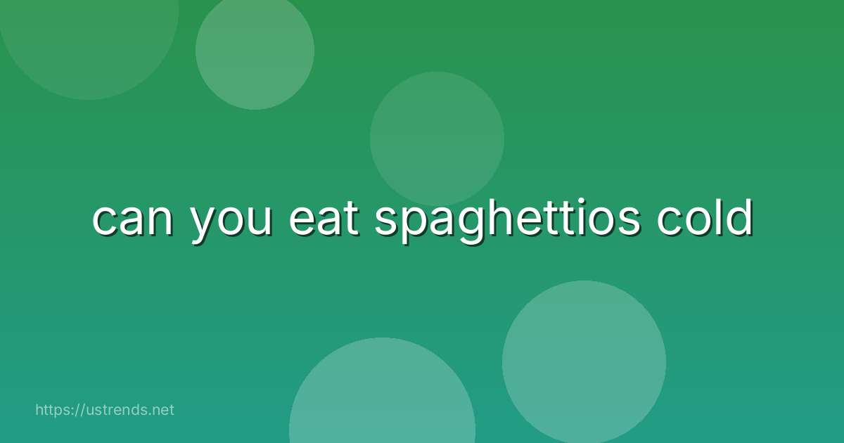 can you eat spaghettios cold