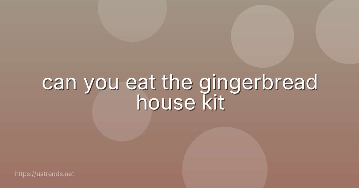 can you eat the gingerbread house kit