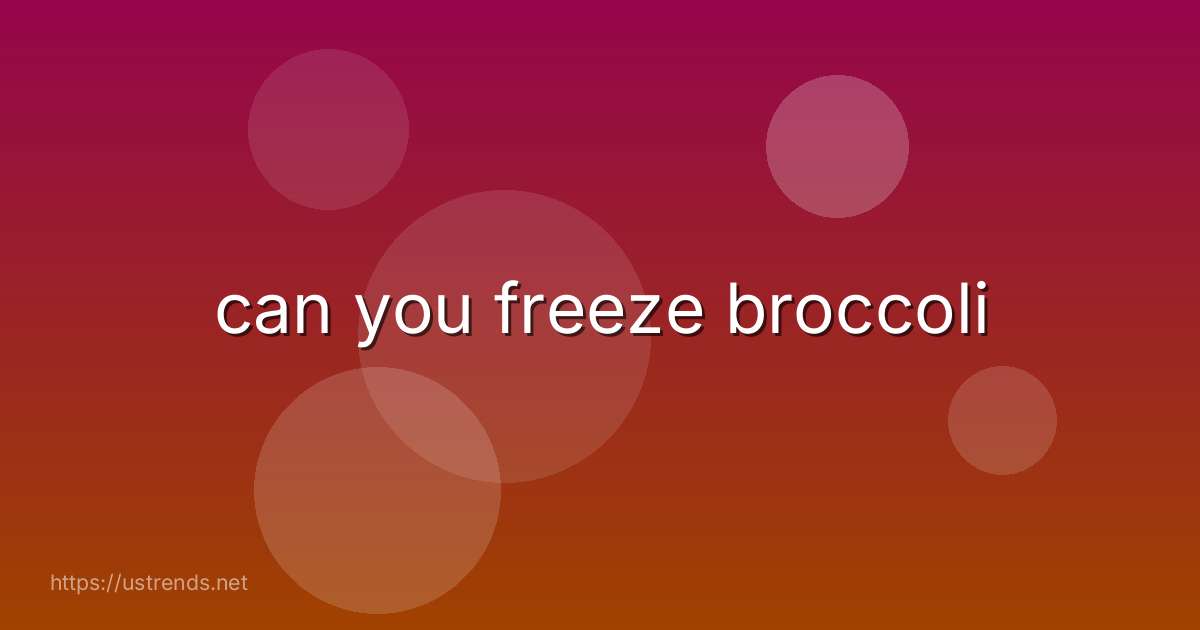 can you freeze broccoli