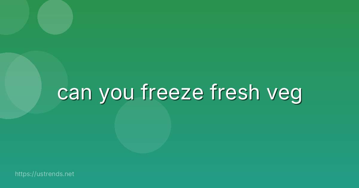 can you freeze fresh veg