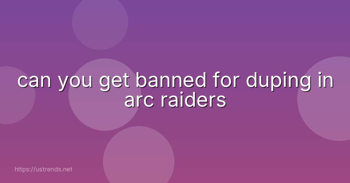can you get banned for duping in arc raiders
