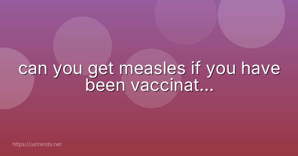 can you get measles if you have been vaccinat...