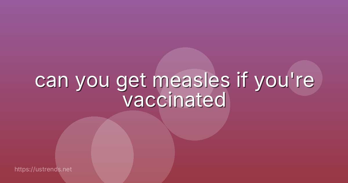 can you get measles if you're vaccinated