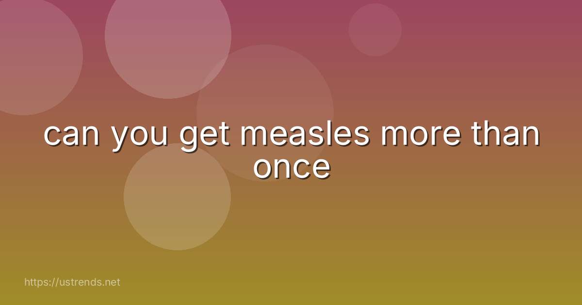 can you get measles more than once