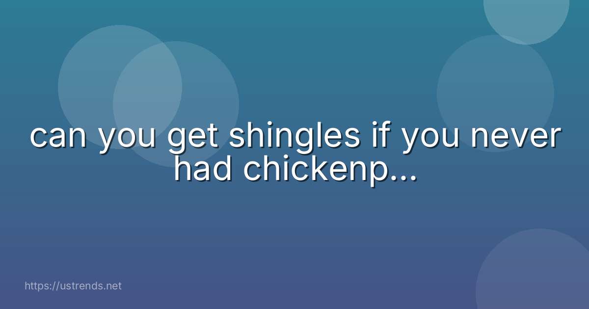 can you get shingles if you never had chickenp...