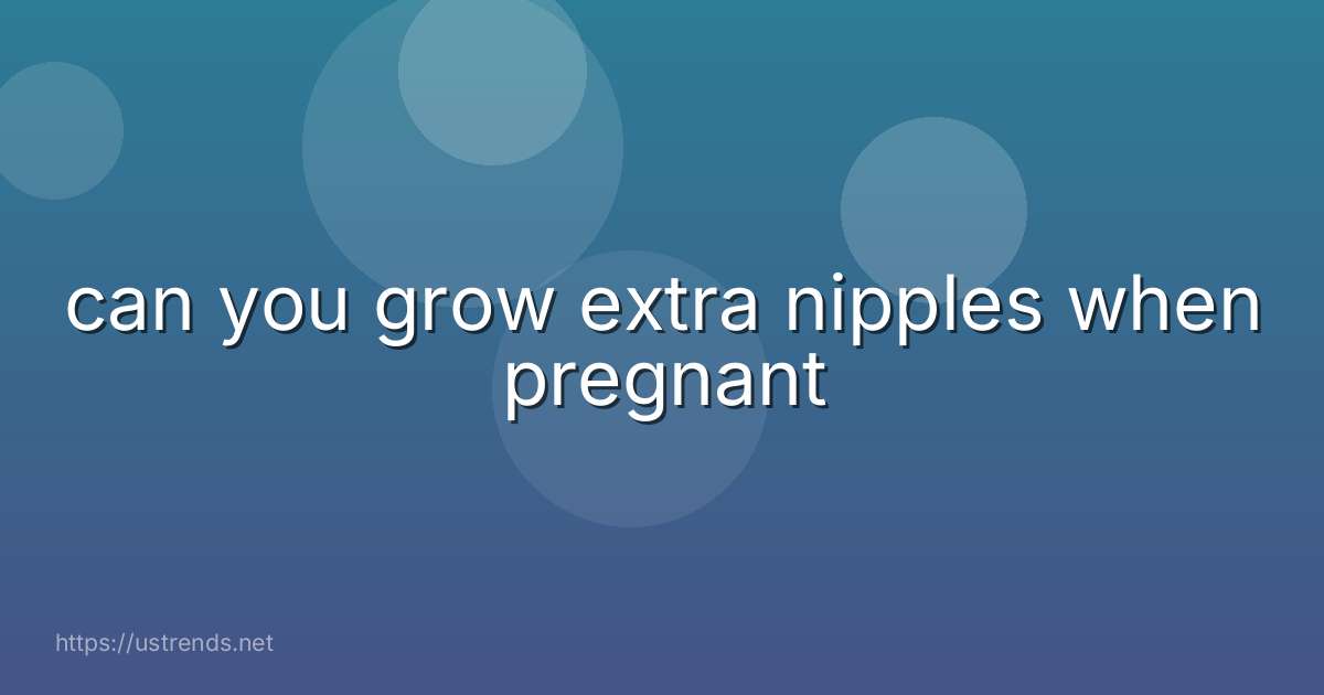 can you grow extra nipples when pregnant