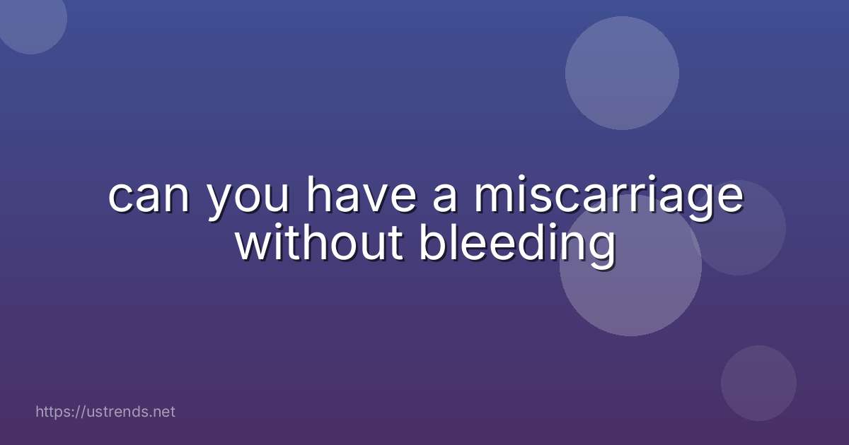 can you have a miscarriage without bleeding