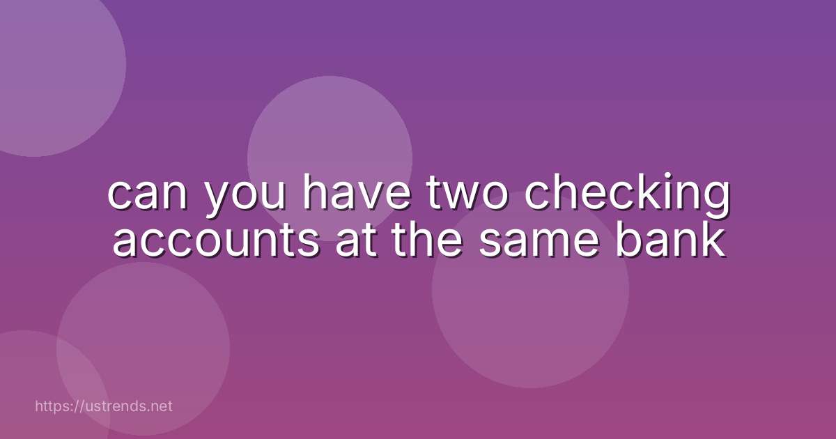 can you have two checking accounts at the same bank