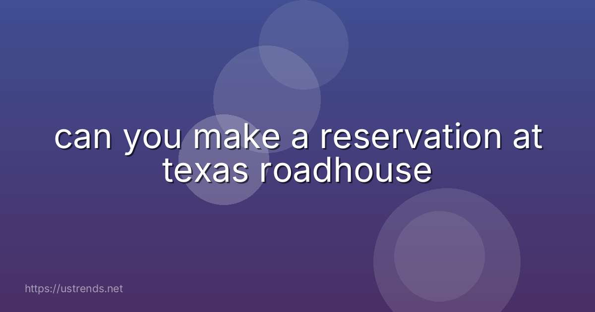 can you make a reservation at texas roadhouse