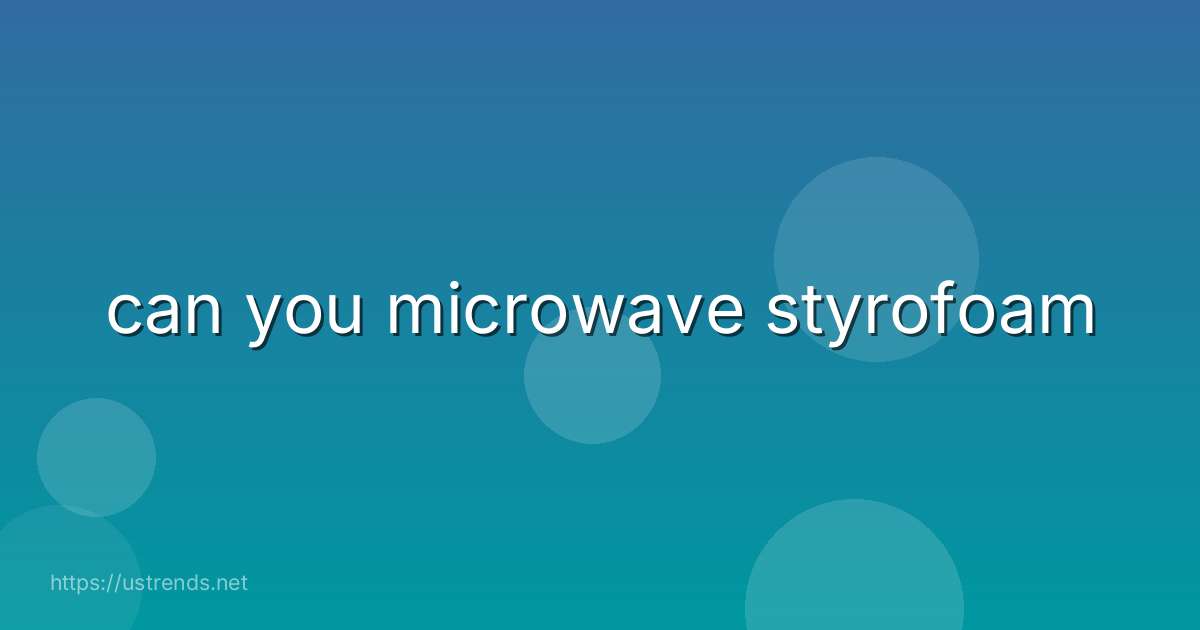 can you microwave styrofoam