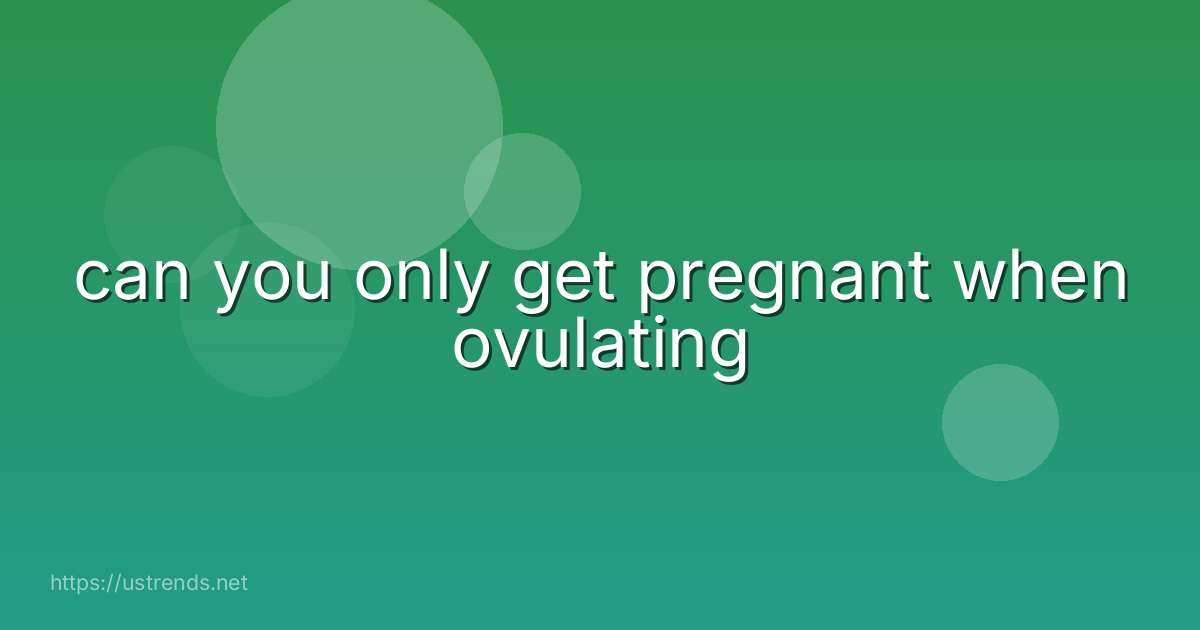 can you only get pregnant when ovulating