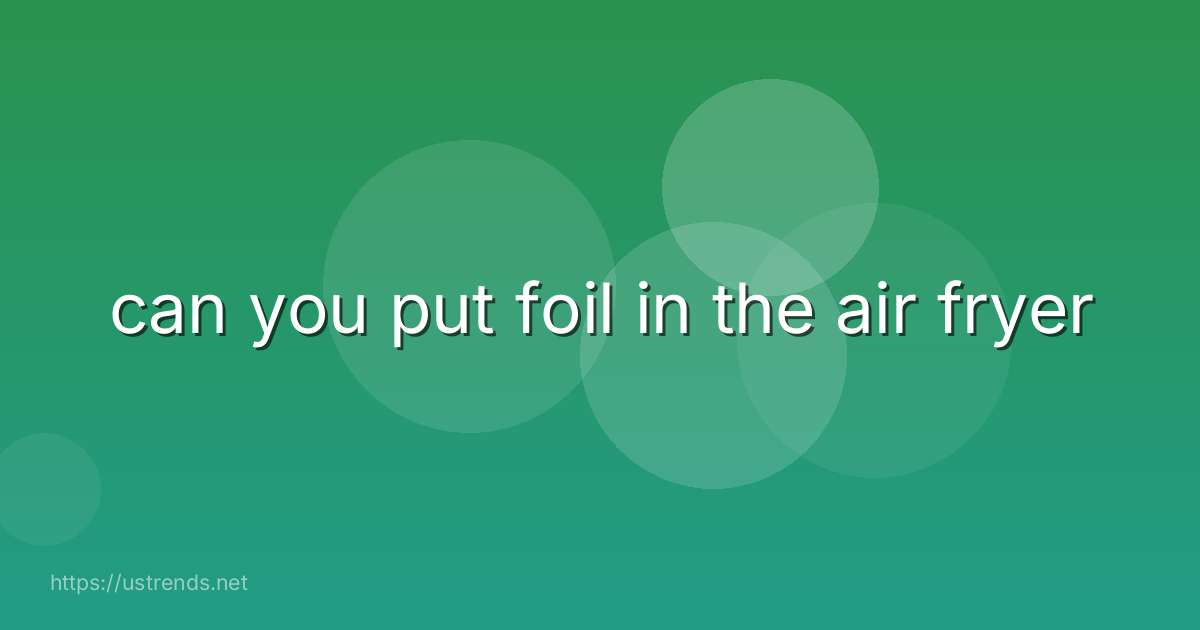 can you put foil in the air fryer