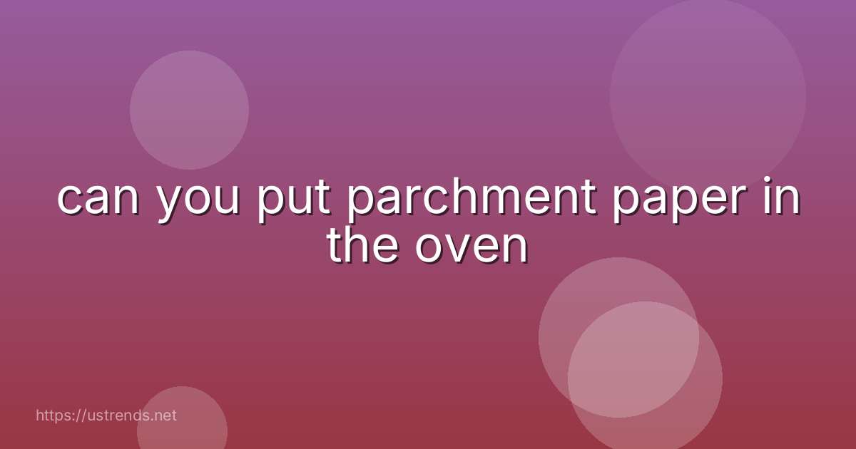 can you put parchment paper in the oven