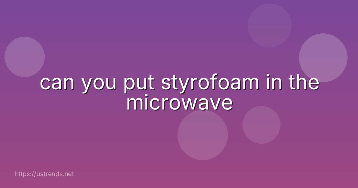can you put styrofoam in the microwave