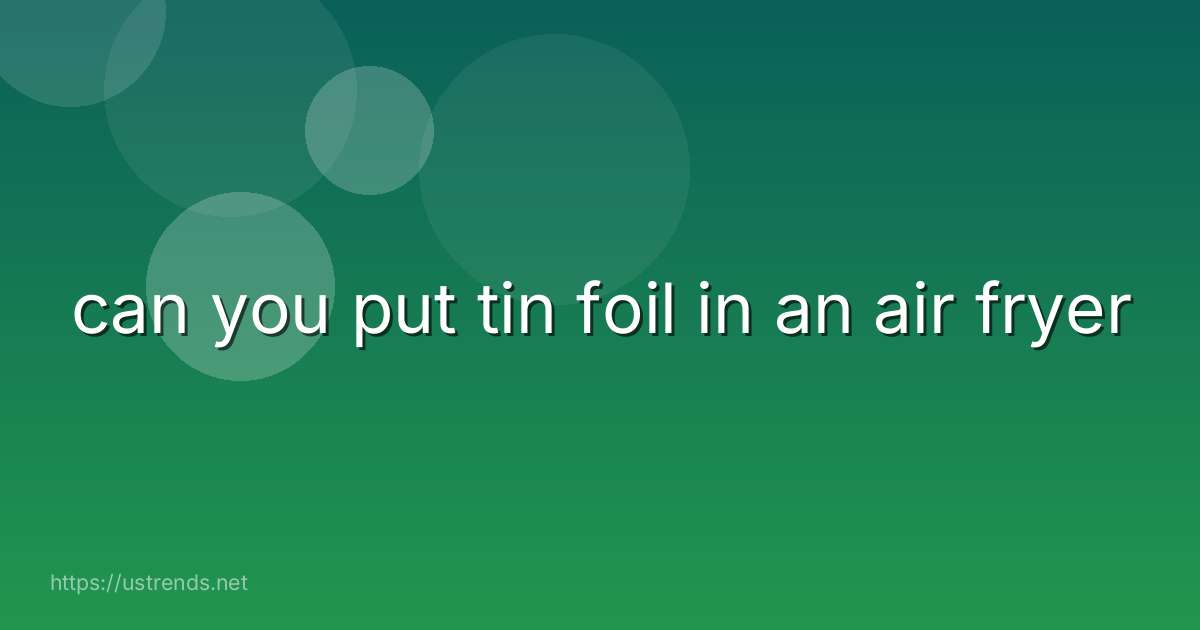 can you put tin foil in an air fryer