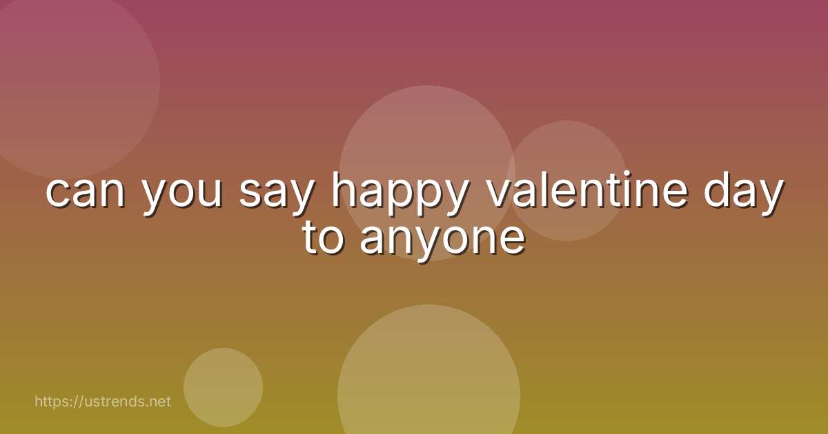 can you say happy valentine day to anyone