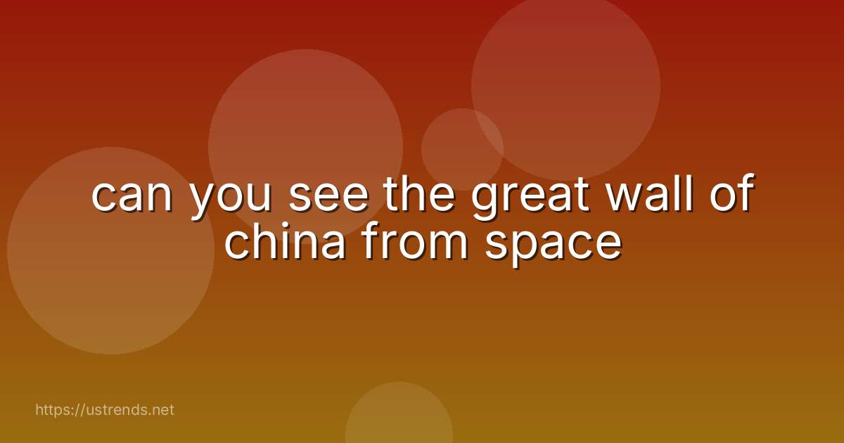 can you see the great wall of china from space