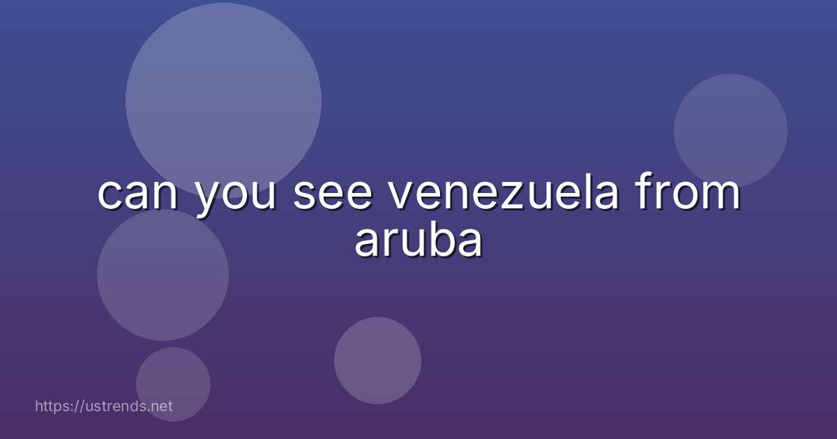 can you see venezuela from aruba