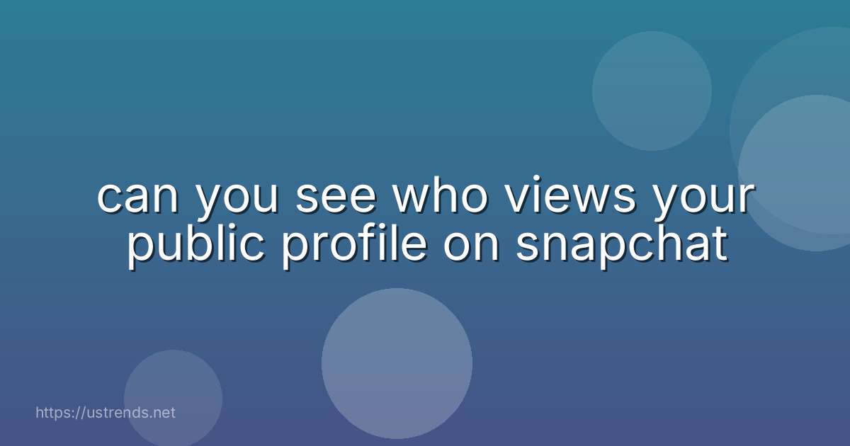 can you see who views your public profile on snapchat