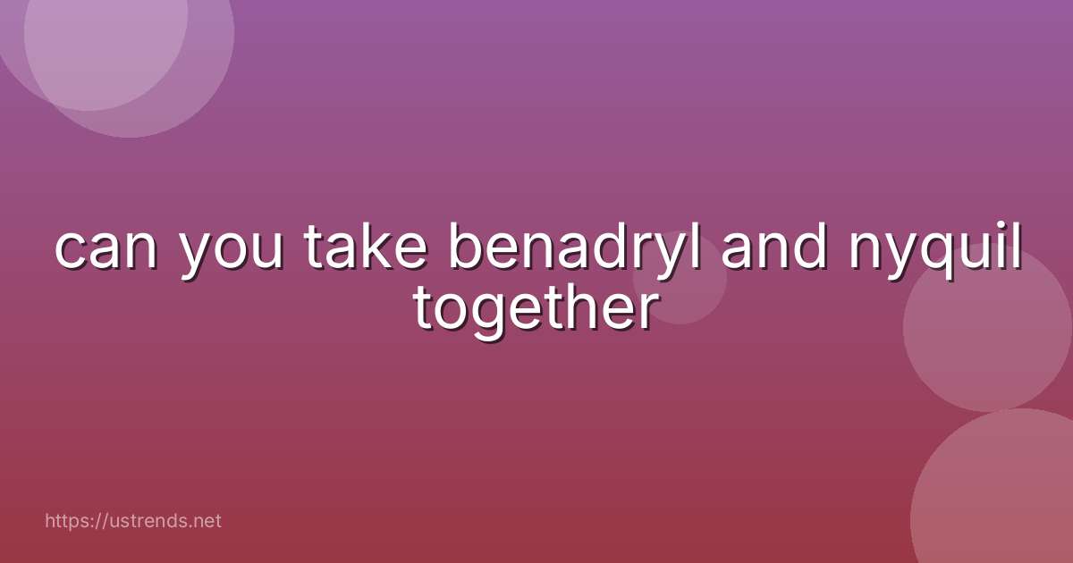 can you take benadryl and nyquil together