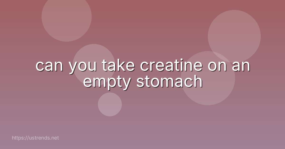 can you take creatine on an empty stomach