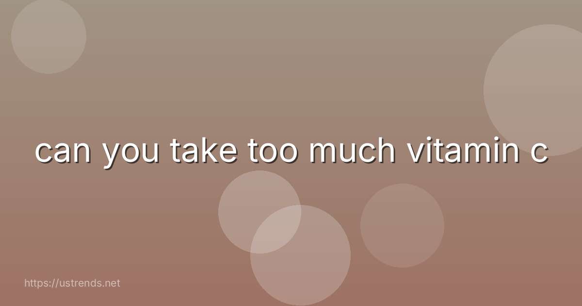 can you take too much vitamin c