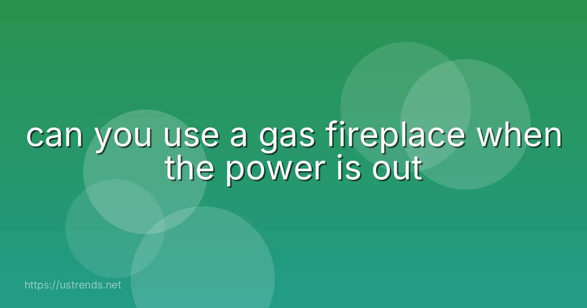 can you use a gas fireplace when the power is out