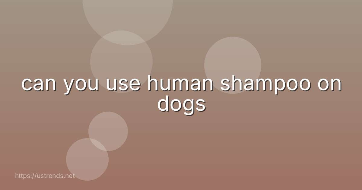 can you use human shampoo on dogs