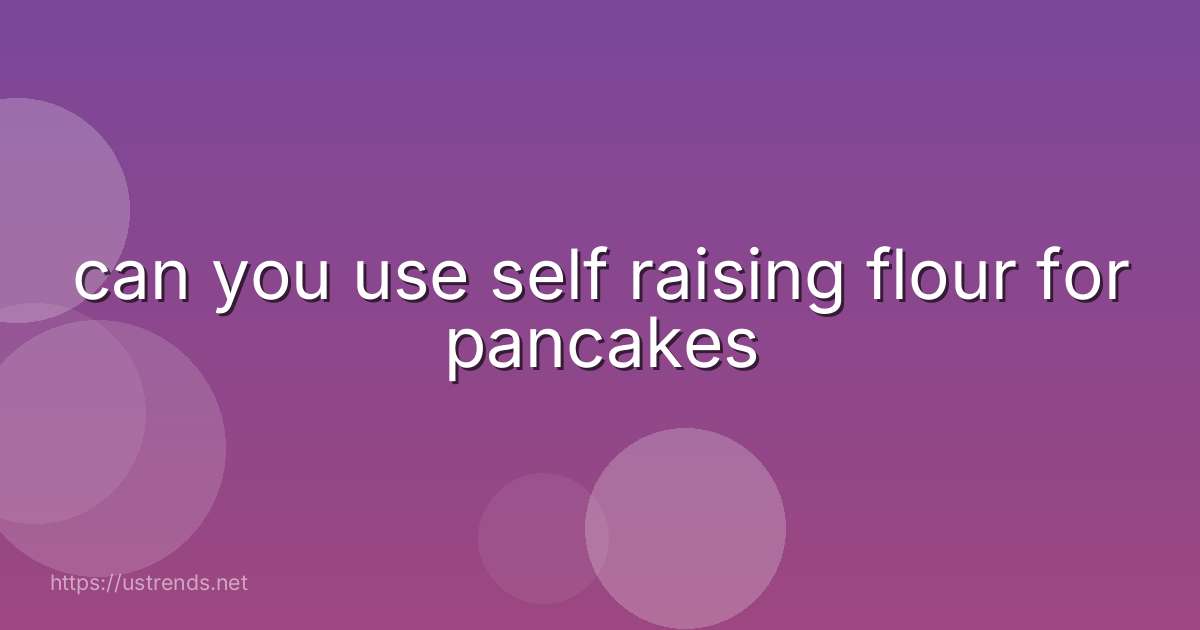 can you use self raising flour for pancakes