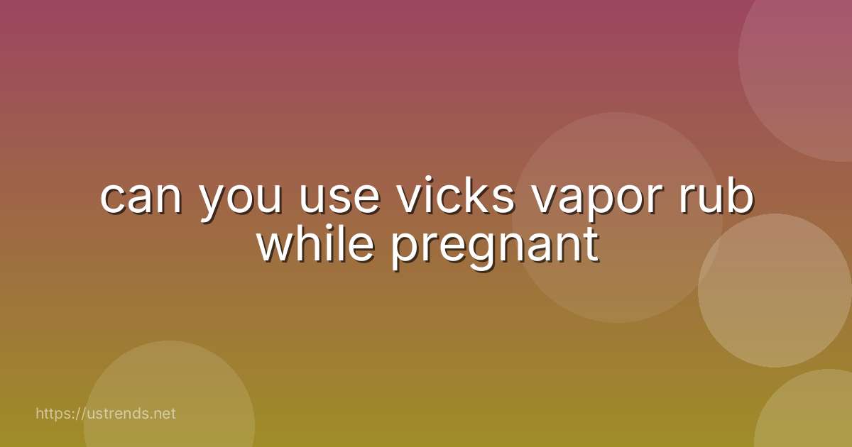 can you use vicks vapor rub while pregnant