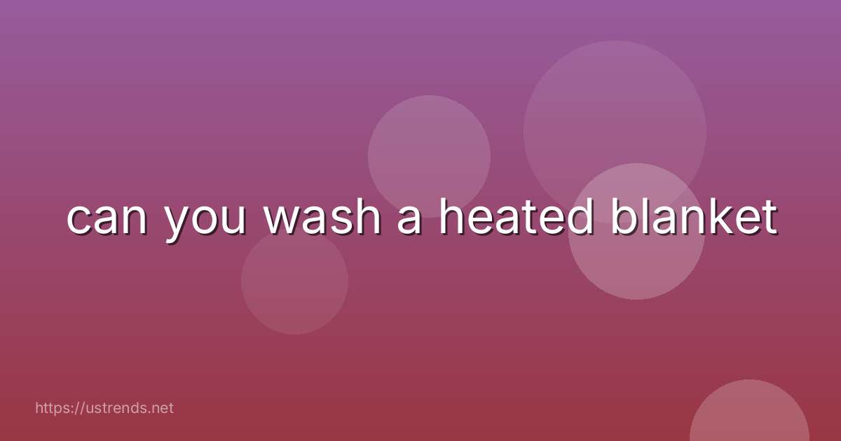 can you wash a heated blanket