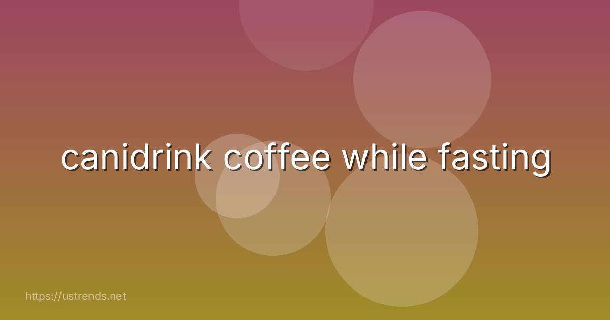 canidrink coffee while fasting