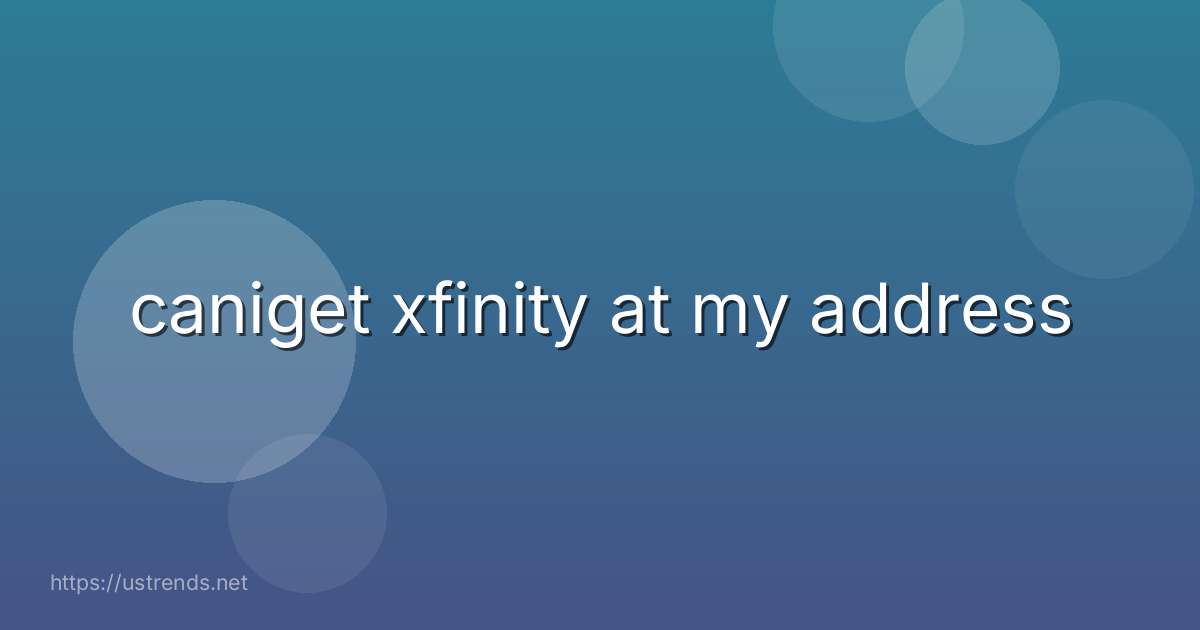 caniget xfinity at my address