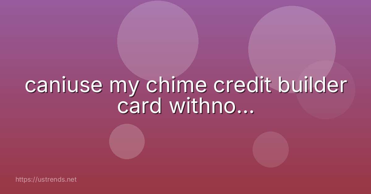 caniuse my chime credit builder card withno...