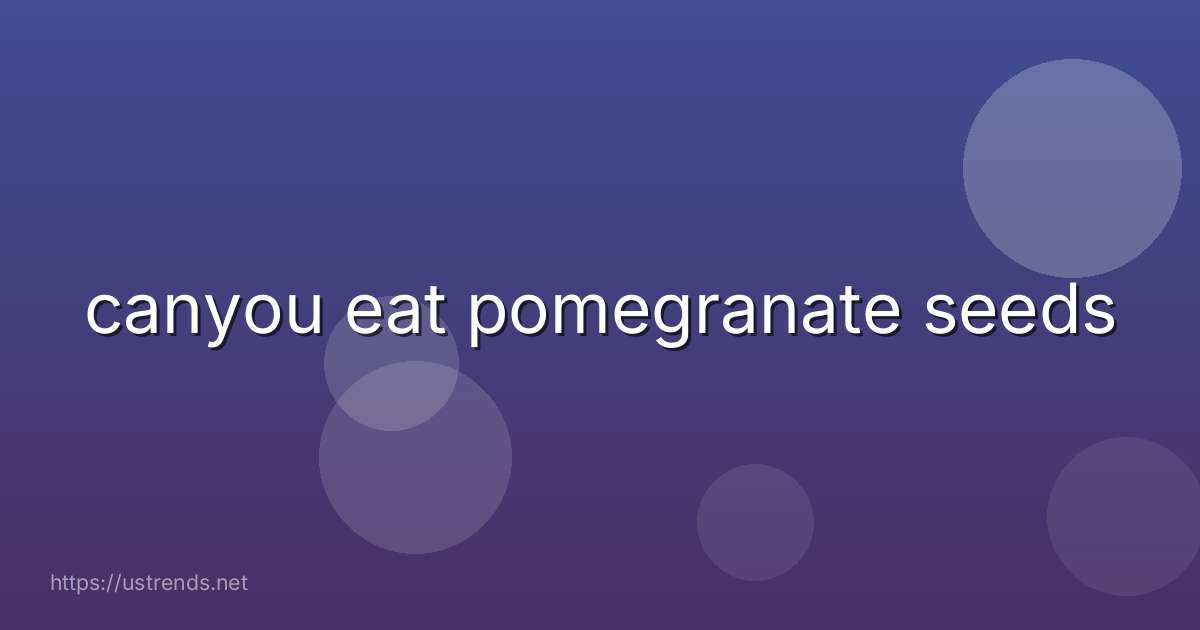 canyou eat pomegranate seeds