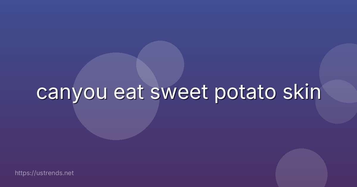 canyou eat sweet potato skin