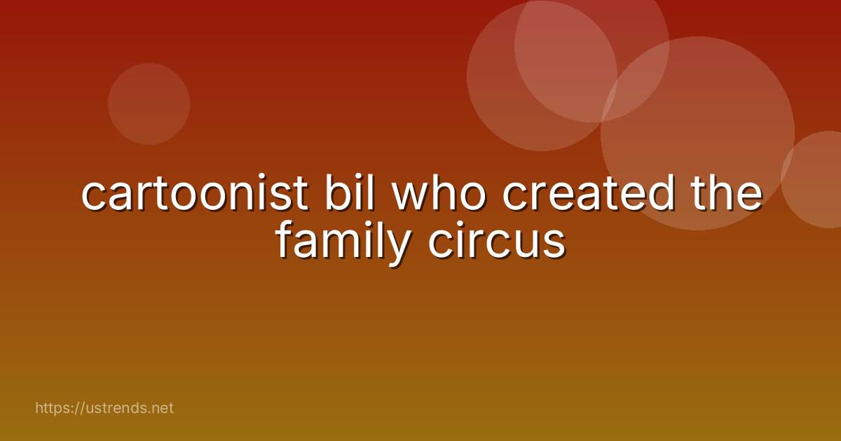 cartoonist bil who created the family circus