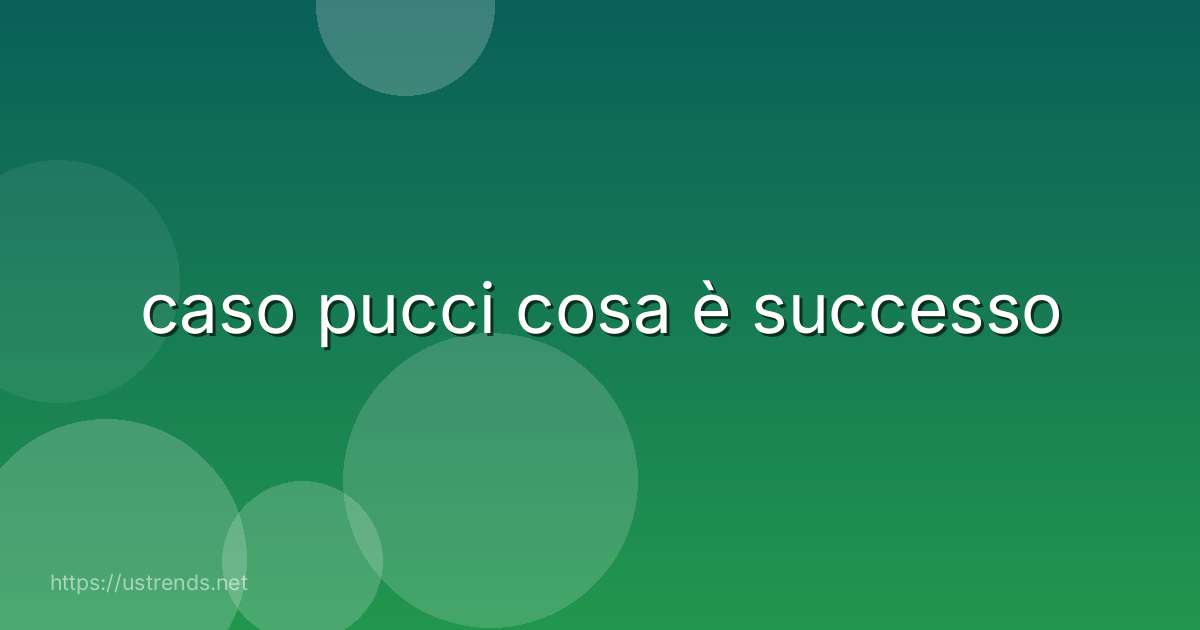 caso pucci cosa è successo