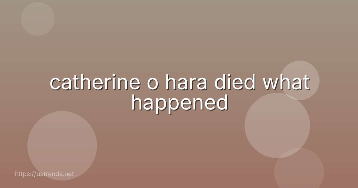 catherine o hara died what happened