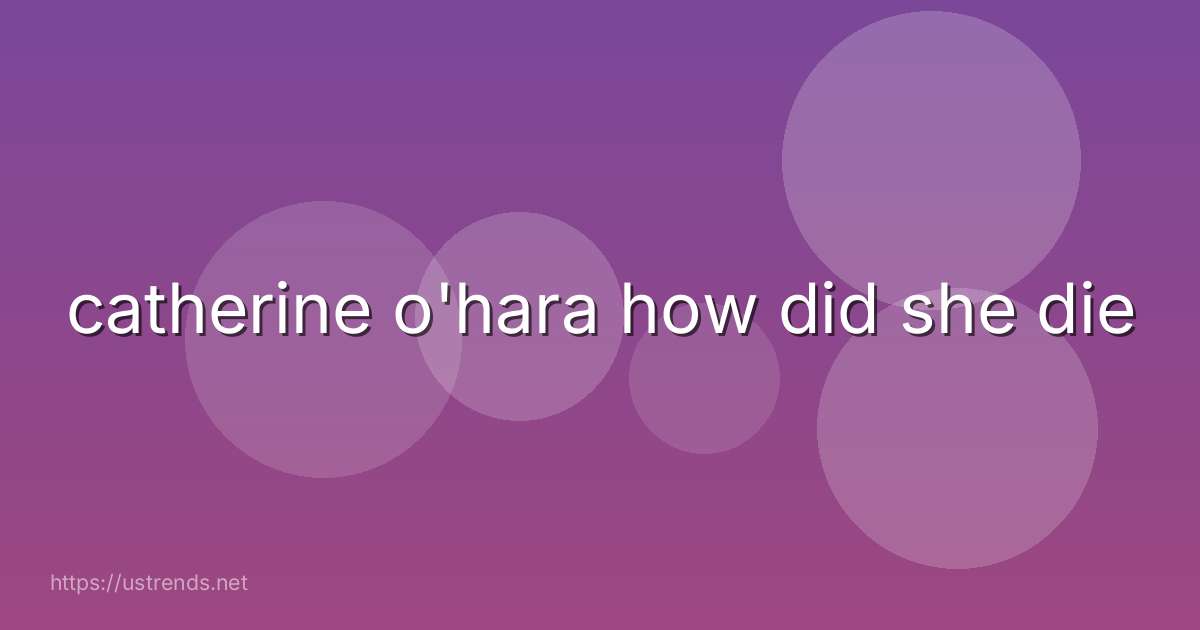 catherine o'hara how did she die